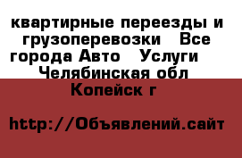 квартирные переезды и грузоперевозки - Все города Авто » Услуги   . Челябинская обл.,Копейск г.